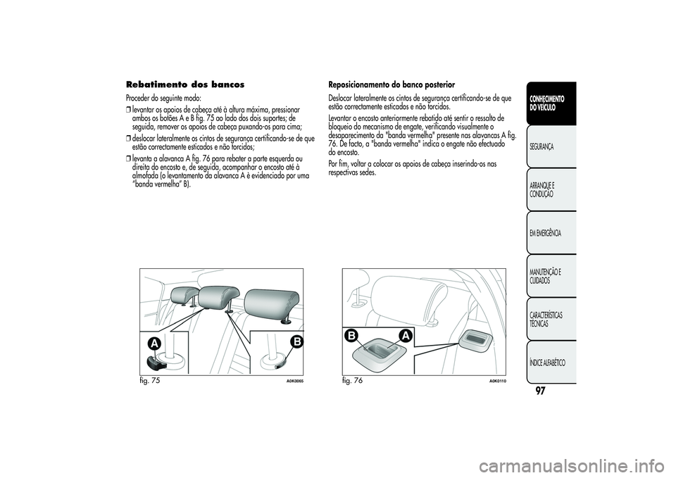 Alfa Romeo Giulietta 2013 Manual de Uso e Manutenção (in Portuguese) Rebatimento dos bancosProceder do seguinte modo:
❒levantar os apoios de cabeça até à altura máxima, pressionar
ambos os botões A e B fig. 75 ao lado dos dois suportes; de
seguida, remover os ap Alfa Romeo Giulietta 2013 Manual de Uso e Manutenção (in Portuguese) Rebatimento dos bancosProceder do seguinte modo:
❒levantar os apoios de cabeça até à altura máxima, pressionar
ambos os botões A e B fig. 75 ao lado dos dois suportes; de
seguida, remover os ap