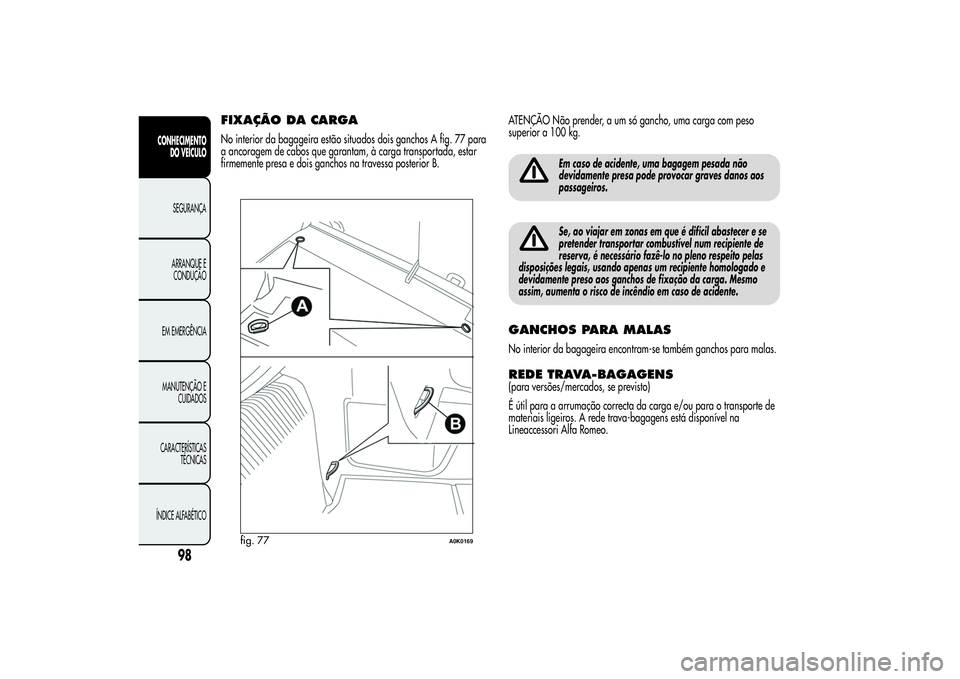 Alfa Romeo Giulietta 2013 Manual de Uso e Manutenção (in Portuguese) FIXAÇÃO DA CARGANo interior da bagageira estão situados dois ganchos A fig. 77 para
a ancoragem de cabos que garantam, à carga transportada, estar
firmemente presa e dois ganchos na travessa poste Alfa Romeo Giulietta 2013 Manual de Uso e Manutenção (in Portuguese) FIXAÇÃO DA CARGANo interior da bagageira estão situados dois ganchos A fig. 77 para
a ancoragem de cabos que garantam, à carga transportada, estar
firmemente presa e dois ganchos na travessa poste