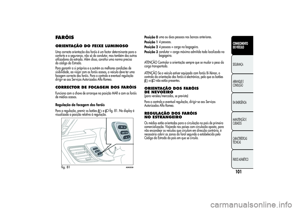 Alfa Romeo Giulietta 2013 Manual de Uso e Manutenção (in Portuguese) FARÓISORIENTAÇÃO DOFEIXE LUMINOSOUma correcta orientação dos faróis é um factor determinante para o
conforto e a segurança, não só do condutor, mas também dos outros
utilizadores da estrada Alfa Romeo Giulietta 2013 Manual de Uso e Manutenção (in Portuguese) FARÓISORIENTAÇÃO DOFEIXE LUMINOSOUma correcta orientação dos faróis é um factor determinante para o
conforto e a segurança, não só do condutor, mas também dos outros
utilizadores da estrada