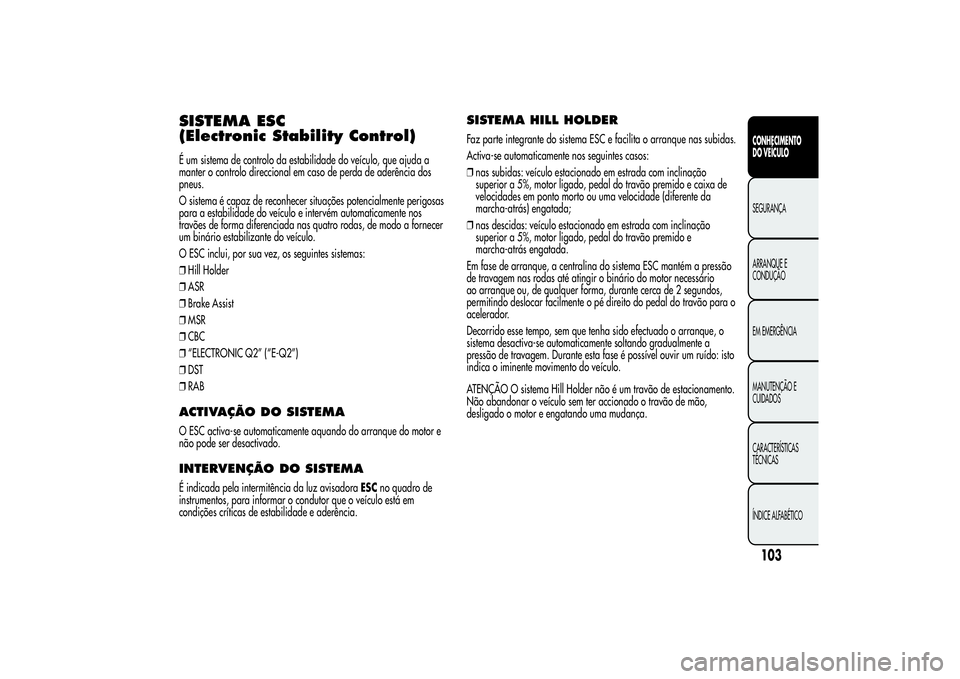 Alfa Romeo Giulietta 2013 Manual de Uso e Manutenção (in Portuguese) SISTEMA ESC
(Electronic Stability Control)É um sistema de controlo da estabilidade do veículo, que ajuda a
manter o controlo direccional em caso de perda de aderência dos
pneus.
O sistema é capaz Alfa Romeo Giulietta 2013 Manual de Uso e Manutenção (in Portuguese) SISTEMA ESC
(Electronic Stability Control)É um sistema de controlo da estabilidade do veículo, que ajuda a
manter o controlo direccional em caso de perda de aderência dos
pneus.
O sistema é capaz