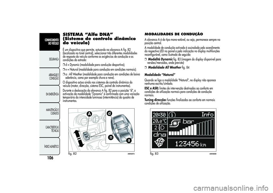Alfa Romeo Giulietta 2013 Manual de Uso e Manutenção (in Portuguese) SISTEMA “Alfa DNA”
(Sistema de controlo dinâmico
do veículo)É um dispositivo que permite, actuando na alavanca A fig. 82
(localizada no túnel central), seleccionar três diferentes modalidades Alfa Romeo Giulietta 2013 Manual de Uso e Manutenção (in Portuguese) SISTEMA “Alfa DNA”
(Sistema de controlo dinâmico
do veículo)É um dispositivo que permite, actuando na alavanca A fig. 82
(localizada no túnel central), seleccionar três diferentes modalidades