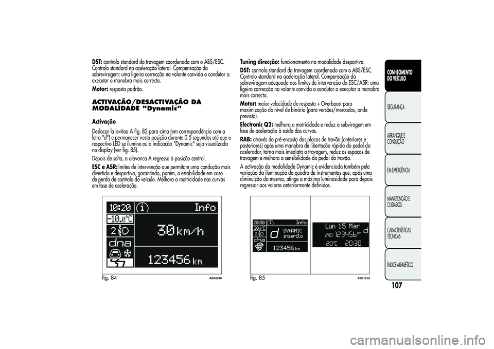 Alfa Romeo Giulietta 2013 Manual de Uso e Manutenção (in Portuguese) DST:controlo standard da travagem coordenado com o ABS/ESC.
Controlo standard na aceleração lateral. Compensação da
sobreviragem: uma ligeira correcção no volante convida o condutor a
executar a Alfa Romeo Giulietta 2013 Manual de Uso e Manutenção (in Portuguese) DST:controlo standard da travagem coordenado com o ABS/ESC.
Controlo standard na aceleração lateral. Compensação da
sobreviragem: uma ligeira correcção no volante convida o condutor a
executar a