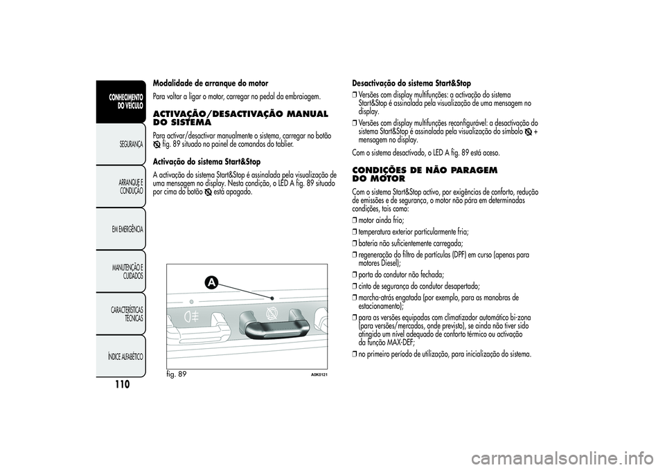 Alfa Romeo Giulietta 2013 Manual de Uso e Manutenção (in Portuguese) Modalidade de arranque do motor
Para voltar a ligar o motor, carregar no pedal da embraiagem.ACTIVAÇÃO/DESACTIVAÇÃOMANUAL
DO SISTEMAPara activar/desactivar manualmente o sistema, carregar no botã Alfa Romeo Giulietta 2013 Manual de Uso e Manutenção (in Portuguese) Modalidade de arranque do motor
Para voltar a ligar o motor, carregar no pedal da embraiagem.ACTIVAÇÃO/DESACTIVAÇÃOMANUAL
DO SISTEMAPara activar/desactivar manualmente o sistema, carregar no botã