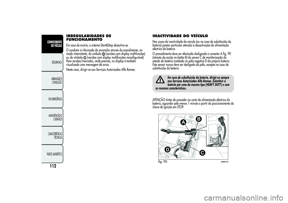 Alfa Romeo Giulietta 2013 Manual de Uso e Manutenção (in Portuguese) IRREGULARIDADES DE
FUNCIONAMENTOEm caso de avaria, o sistema Start&Stop desactiva-se.
O condutor é informado da anomalia através do acendimento, no
modo intermitente, do símbolo
(versões com displ Alfa Romeo Giulietta 2013 Manual de Uso e Manutenção (in Portuguese) IRREGULARIDADES DE
FUNCIONAMENTOEm caso de avaria, o sistema Start&Stop desactiva-se.
O condutor é informado da anomalia através do acendimento, no
modo intermitente, do símbolo
(versões com displ