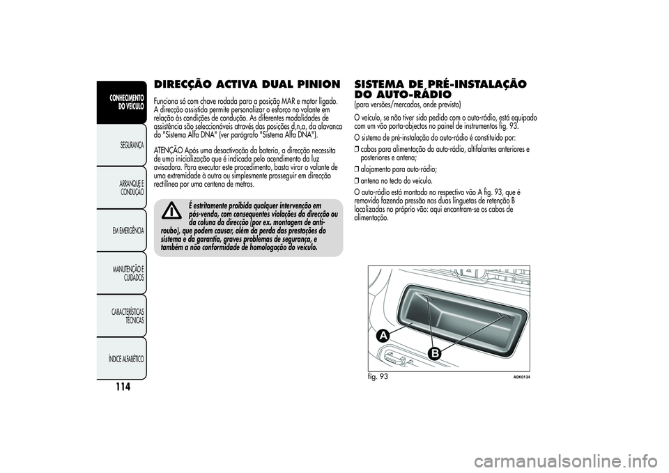 Alfa Romeo Giulietta 2013 Manual de Uso e Manutenção (in Portuguese) DIRECÇÃO ACTIVA DUAL PINIONFunciona só com chave rodada para a posição MAR e motor ligado.
A direcção assistida permite personalizar o esforço no volante em
relação às condições de condu Alfa Romeo Giulietta 2013 Manual de Uso e Manutenção (in Portuguese) DIRECÇÃO ACTIVA DUAL PINIONFunciona só com chave rodada para a posição MAR e motor ligado.
A direcção assistida permite personalizar o esforço no volante em
relação às condições de condu