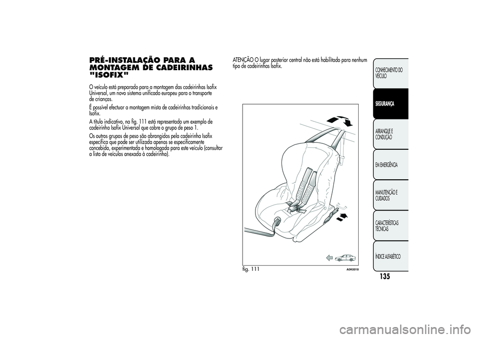 Alfa Romeo Giulietta 2013  Manual de Uso e Manutenção (in Portuguese) PRÉ-INSTALAÇÃO PARA A
MONTAGEM DE CADEIRINHAS
"ISOFIX"O veículo está preparado para a montagem das cadeirinhas Isofix
Universal, um novo sistema unificado europeu para o transporte
de cri