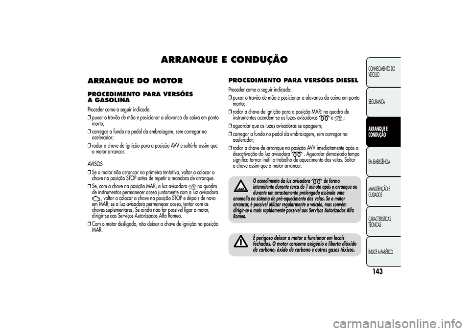 Alfa Romeo Giulietta 2013 Manual de Uso e Manutenção (in Portuguese) ARRANQUE E CONDUÇÃO
ARRANQUE DO MOTORPROCEDIMENTO PARA VERSÕES
A GASOLINAProceder como a seguir indicado:
❒puxar o travão de mão e posicionar a alavanca da caixa em ponto
morto;
❒carregar a f Alfa Romeo Giulietta 2013 Manual de Uso e Manutenção (in Portuguese) ARRANQUE E CONDUÇÃO
ARRANQUE DO MOTORPROCEDIMENTO PARA VERSÕES
A GASOLINAProceder como a seguir indicado:
❒puxar o travão de mão e posicionar a alavanca da caixa em ponto
morto;
❒carregar a f