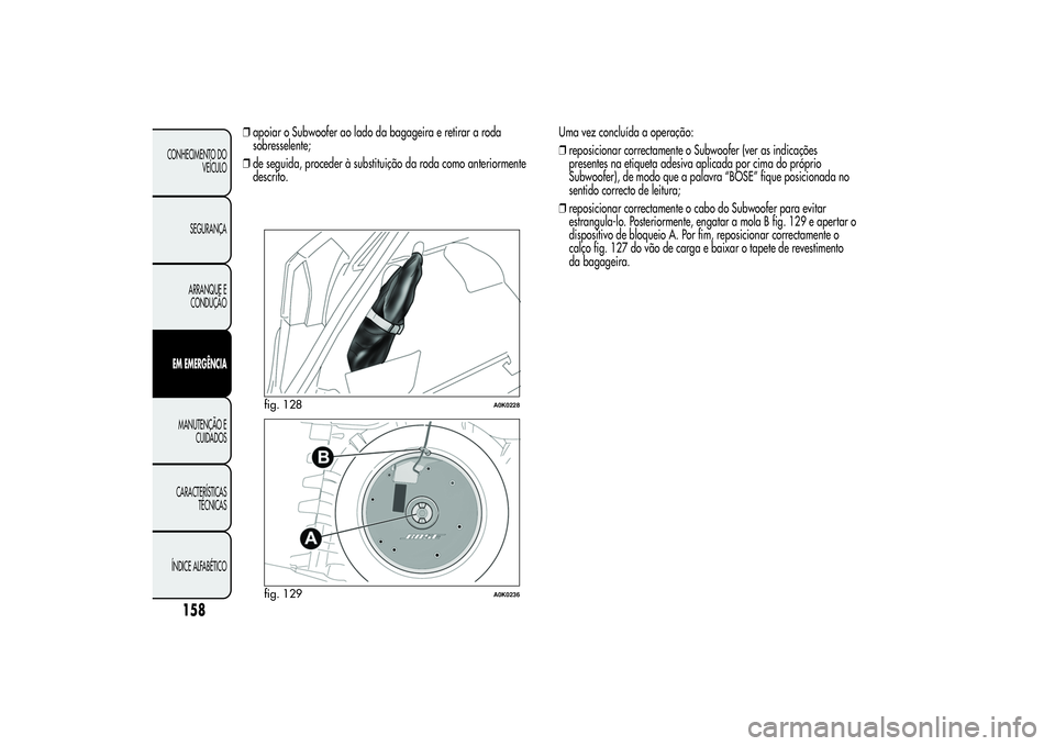 Alfa Romeo Giulietta 2013  Manual de Uso e Manutenção (in Portuguese) ❒apoiar o Subwoofer ao lado da bagageira e retirar a roda
sobresselente;
❒de seguida, proceder à substituição da roda como anteriormente
descrito.Uma vez concluída a operação:
❒reposiciona