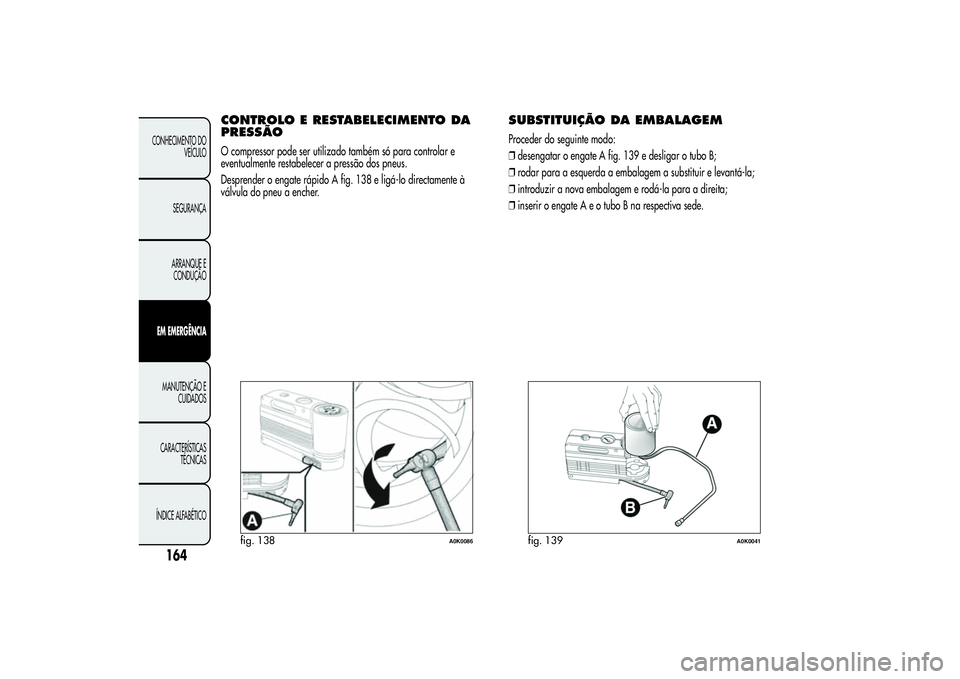 Alfa Romeo Giulietta 2013  Manual de Uso e Manutenção (in Portuguese) CONTROLO E RESTABELECIMENTO DA
PRESSÃOO compressor pode ser utilizado também só para controlar e
eventualmente restabelecer a pressão dos pneus.
Desprender o engate rápido A fig. 138 e ligá-lo d