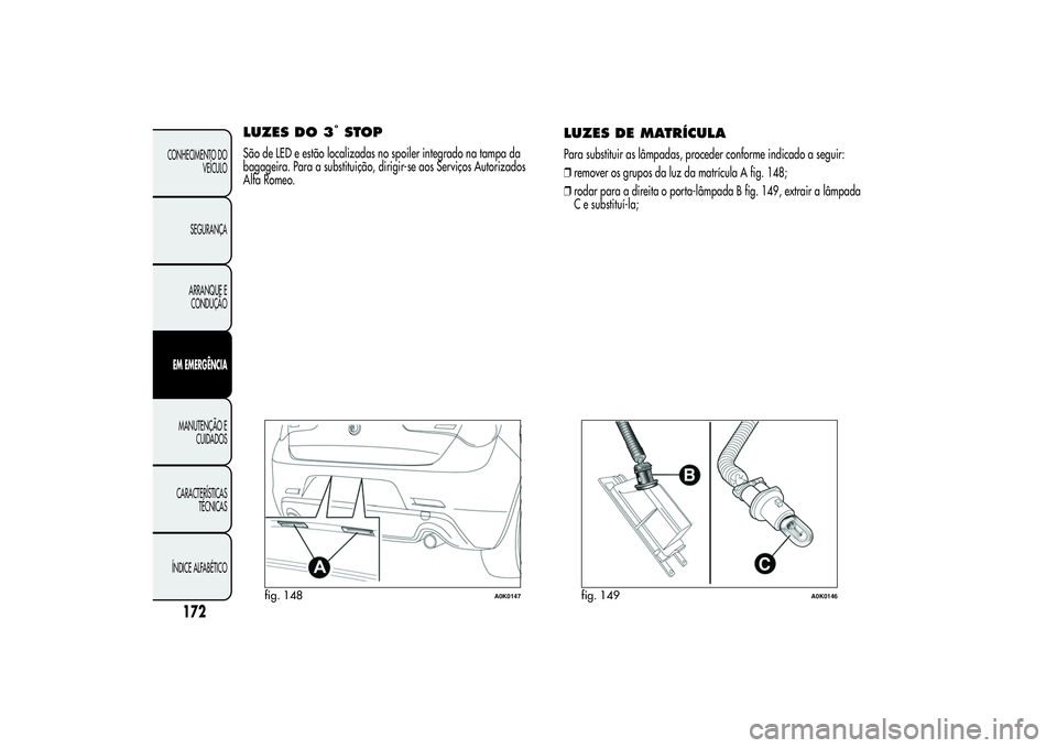 Alfa Romeo Giulietta 2013  Manual de Uso e Manutenção (in Portuguese) LUZES DO 3
°STOP
São de LED e estão localizadas no spoiler integrado na tampa da
bagageira. Para a substituição, dirigir-se aos Serviços Autorizados
Alfa Romeo.
LUZES DE MATRÍCULAPara substitui