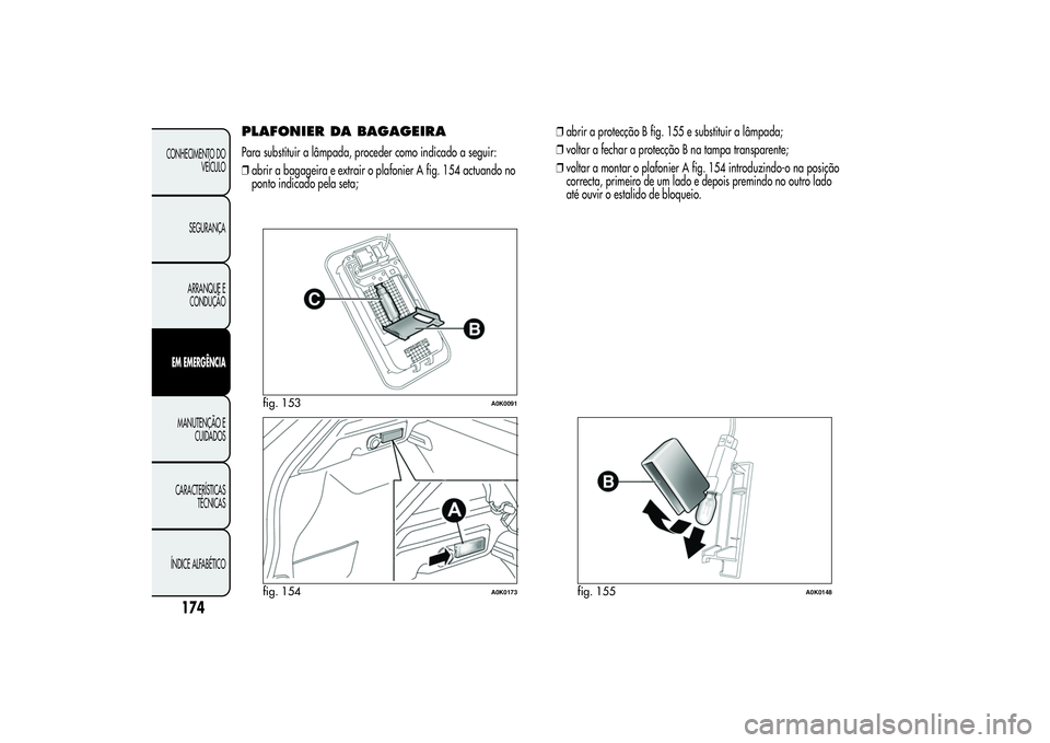 Alfa Romeo Giulietta 2013  Manual de Uso e Manutenção (in Portuguese) PLAFONIER DA BAGAGEIRAPara substituir a lâmpada, proceder como indicado a seguir:
❒abrir a bagageira e extrair o plafonier A fig. 154 actuando no
ponto indicado pela seta;❒abrir a protecção B f