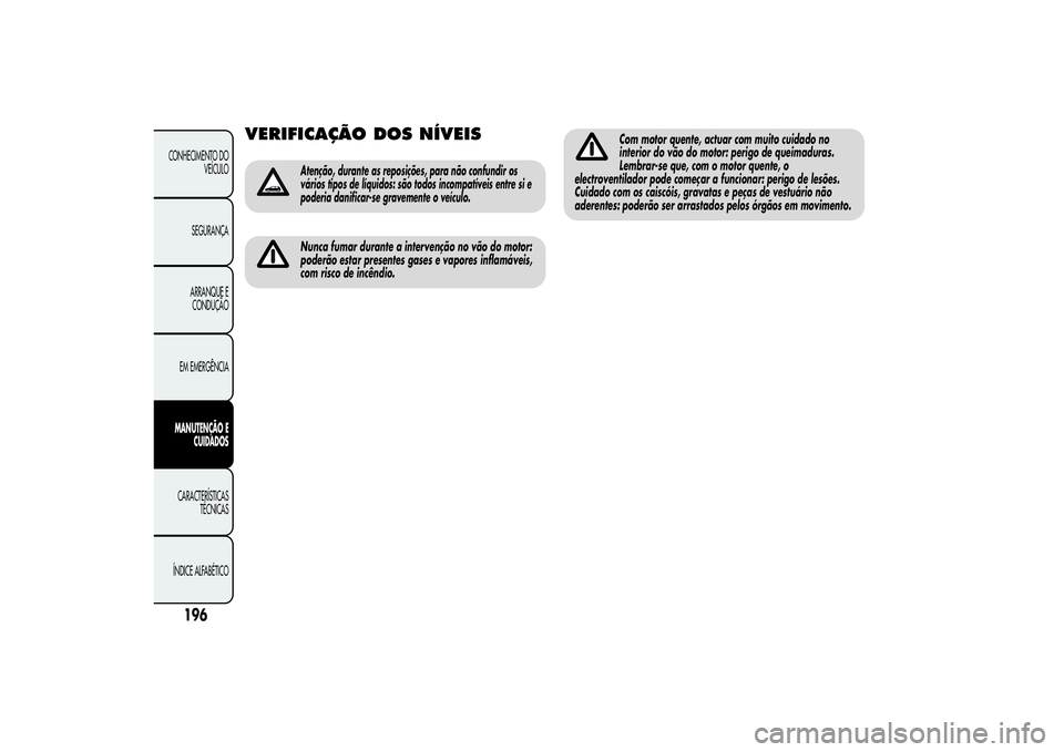 Alfa Romeo Giulietta 2013  Manual de Uso e Manutenção (in Portuguese) VERIFICAÇÃO DOSNÍVEIS
Atenção, durante as reposições, para não confundir os
vários tipos de líquidos: são todos incompatíveis entre si e
poderia danificar-se gravemente o veículo.Nunca fu