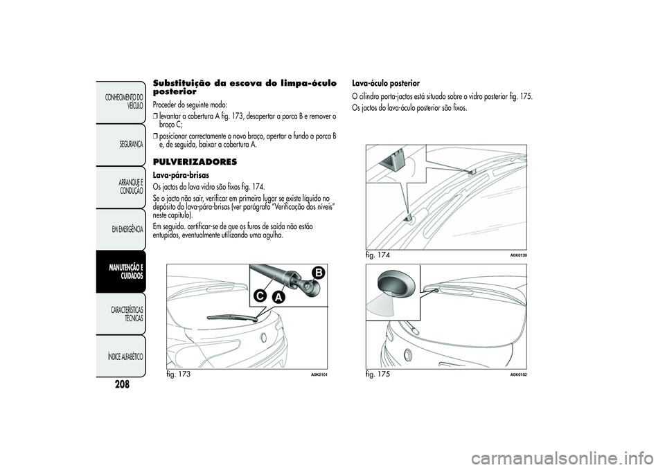Alfa Romeo Giulietta 2013  Manual de Uso e Manutenção (in Portuguese) Substituição da escova do limpa-óculo
posteriorProceder do seguinte modo:
❒levantar a cobertura A fig. 173, desapertar a porca B e remover o
braço C;
❒posicionar correctamente o novo braço, a