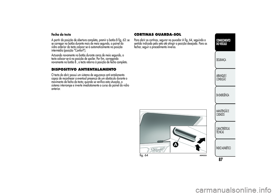 Alfa Romeo Giulietta 2013 Manual de Uso e Manutenção (in Portuguese) Fecho do tecto
A partir da posição de abertura completa, premir o botão B fig. 63: se
se carregar no botão durante mais de meio segundo, o painel do
vidro anterior do tecto colocar-se-á automatic Alfa Romeo Giulietta 2013 Manual de Uso e Manutenção (in Portuguese) Fecho do tecto
A partir da posição de abertura completa, premir o botão B fig. 63: se
se carregar no botão durante mais de meio segundo, o painel do
vidro anterior do tecto colocar-se-á automatic