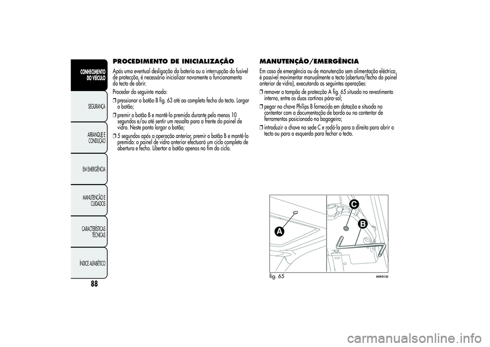 Alfa Romeo Giulietta 2013 Manual de Uso e Manutenção (in Portuguese) PROCEDIMENTO DE INICIALIZAÇÃOApós uma eventual desligação da bateria ou a interrupção do fusível
de protecção, é necessário inicializar novamente o funcionamento
do tecto de abrir.
Procede Alfa Romeo Giulietta 2013 Manual de Uso e Manutenção (in Portuguese) PROCEDIMENTO DE INICIALIZAÇÃOApós uma eventual desligação da bateria ou a interrupção do fusível
de protecção, é necessário inicializar novamente o funcionamento
do tecto de abrir.
Procede