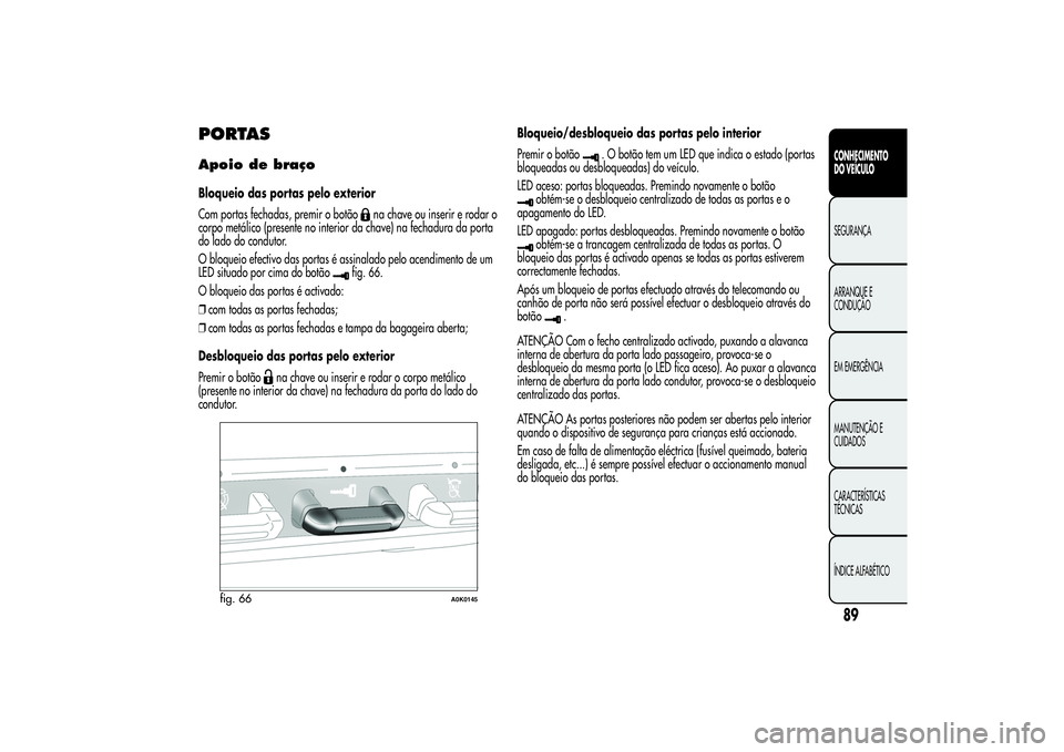 Alfa Romeo Giulietta 2013 Manual de Uso e Manutenção (in Portuguese) PORTASApoio de braçoBloqueio das portas pelo exterior
Com portas fechadas, premir o botão
na chave ou inserir e rodar o
corpo metálico (presente no interior da chave) na fechadura da porta
do lado Alfa Romeo Giulietta 2013 Manual de Uso e Manutenção (in Portuguese) PORTASApoio de braçoBloqueio das portas pelo exterior
Com portas fechadas, premir o botão
na chave ou inserir e rodar o
corpo metálico (presente no interior da chave) na fechadura da porta
do lado
