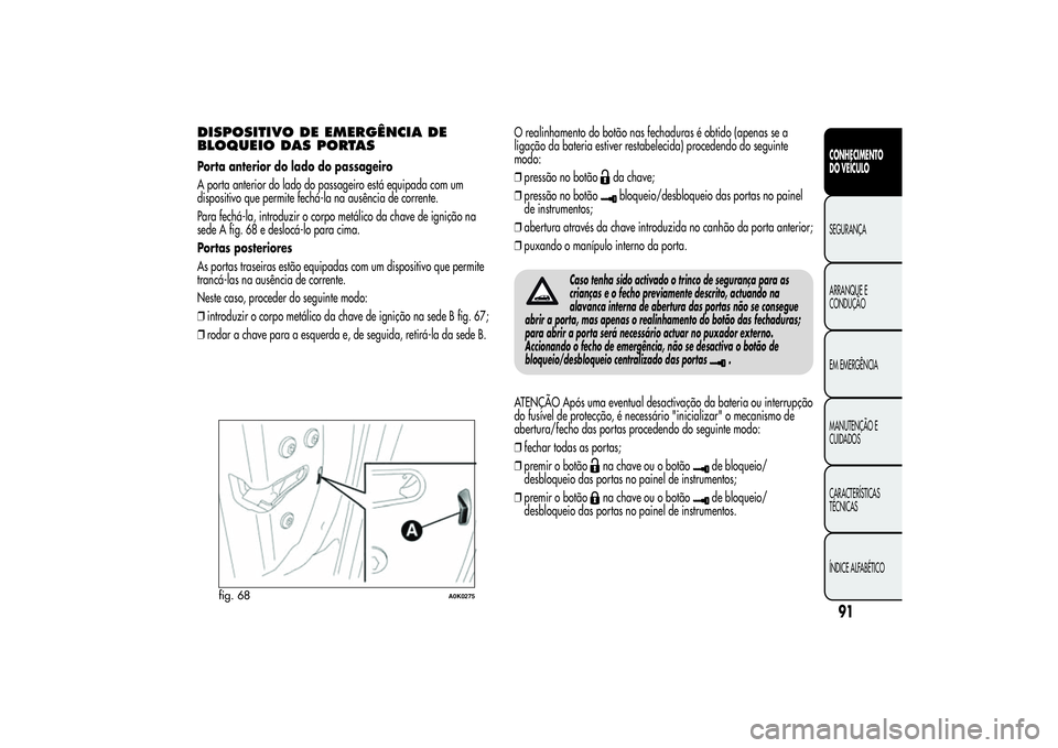 Alfa Romeo Giulietta 2013 Manual de Uso e Manutenção (in Portuguese) DISPOSITIVO DE EMERGÊNCIA DE
BLOQUEIO DAS PORTASPorta anterior do lado do passageiro
A porta anterior do lado do passageiro está equipada com um
dispositivo que permite fechá-la na ausência de cor Alfa Romeo Giulietta 2013 Manual de Uso e Manutenção (in Portuguese) DISPOSITIVO DE EMERGÊNCIA DE
BLOQUEIO DAS PORTASPorta anterior do lado do passageiro
A porta anterior do lado do passageiro está equipada com um
dispositivo que permite fechá-la na ausência de cor