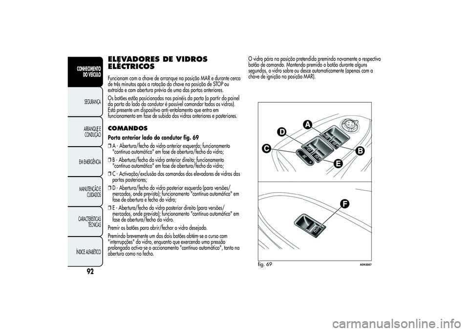 Alfa Romeo Giulietta 2013 Manual de Uso e Manutenção (in Portuguese) ELEVADORES DE VIDROS
ELÉCTRICOSFuncionam com a chave de arranque na posição MAR e durante cerca
de três minutos após a rotação da chave na posição de STOP ou
extraída e com abertura prévia Alfa Romeo Giulietta 2013 Manual de Uso e Manutenção (in Portuguese) ELEVADORES DE VIDROS
ELÉCTRICOSFuncionam com a chave de arranque na posição MAR e durante cerca
de três minutos após a rotação da chave na posição de STOP ou
extraída e com abertura prévia