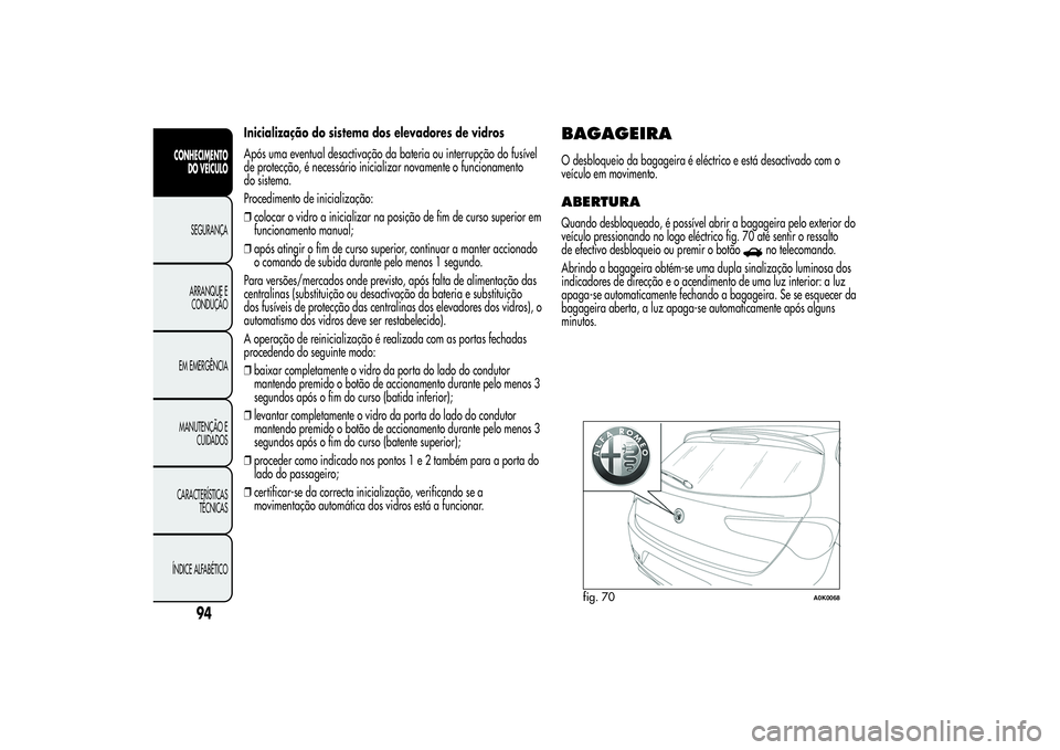 Alfa Romeo Giulietta 2013 Manual de Uso e Manutenção (in Portuguese) Inicialização do sistema dos elevadores de vidros
Após uma eventual desactivação da bateria ou interrupção do fusível
de protecção, é necessário inicializar novamente o funcionamento
do si Alfa Romeo Giulietta 2013 Manual de Uso e Manutenção (in Portuguese) Inicialização do sistema dos elevadores de vidros
Após uma eventual desactivação da bateria ou interrupção do fusível
de protecção, é necessário inicializar novamente o funcionamento
do si