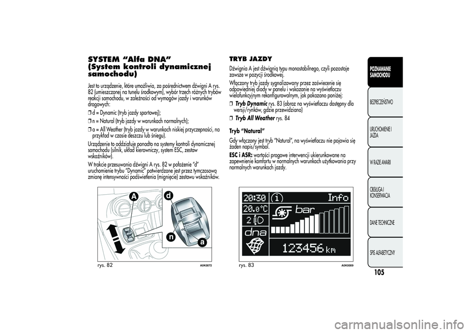 Alfa Romeo Giulietta 2013  Instrukcja obsługi (in Polish) SYSTEM “Alfa DNA”
(System kontroli dynamicznej
samochodu)Jest to urządzenie, które umożliwia, za pośrednictwem dźwigni A rys.
82 (umieszczonej na tunelu środkowym), wybór trzech różnych t