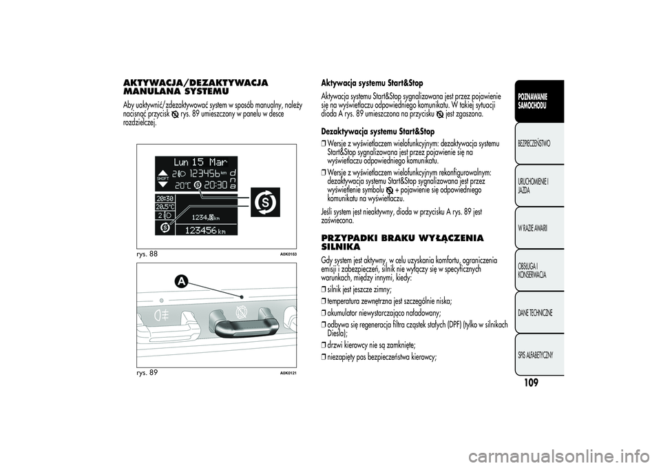 Alfa Romeo Giulietta 2013  Instrukcja obsługi (in Polish) AKTYWACJA/DEZAKTYWACJA
MANULANA SYSTEMUAby uaktywnić/zdezaktywować system w sposób manualny, należy
nacisnąć przycisk
rys. 89 umieszczony w panelu w desce
rozdzielczej.Aktywacja systemu Start&St