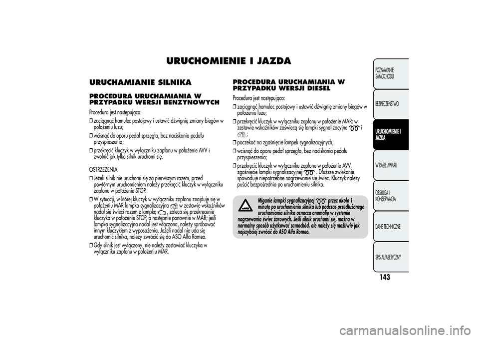 Alfa Romeo Giulietta 2013  Instrukcja obsługi (in Polish) URUCHOMIENIE I JAZDA
URUCHAMIANIE SILNIKAPROCEDURA URUCHAMIANIA W
PRZYPADKU WERSJI BENZYNOWYCHProcedura jest następująca:
❒zaciągnąć hamulec postojowy i ustawić dźwignię zmiany biegów w
po