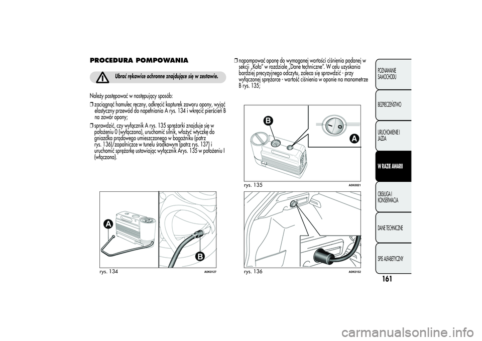 Alfa Romeo Giulietta 2013  Instrukcja obsługi (in Polish) PROCEDURA POMPOWANIA
Ubrać rękawice ochronne znajdujące się w zestawie.
Należy postępować w następujący sposób:
❒zaciągnąć hamulec ręczny, odkręcić kapturek zaworu opony, wyjąć
ela