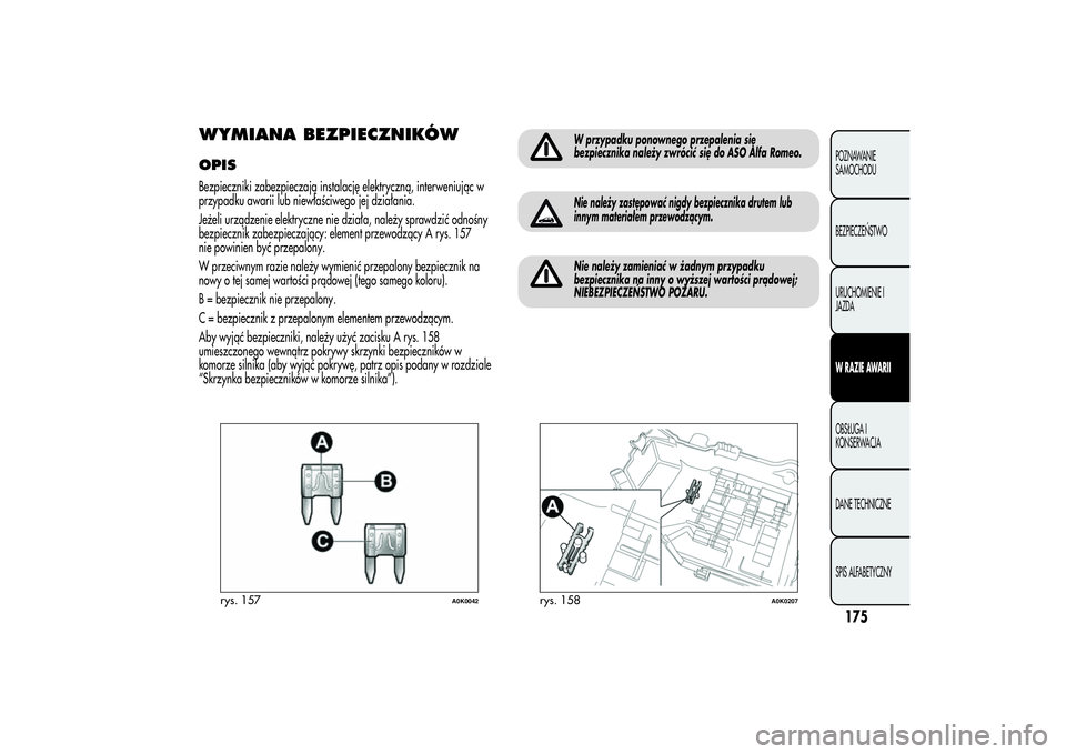 Alfa Romeo Giulietta 2013  Instrukcja obsługi (in Polish) WYMIANA BEZPIECZNIKÓWOPISBezpieczniki zabezpieczają instalację elektryczną, interweniując w
przypadku awarii lub niewłaściwego jej działania.
Jeżeli urządzenie elektryczne nie działa, nale