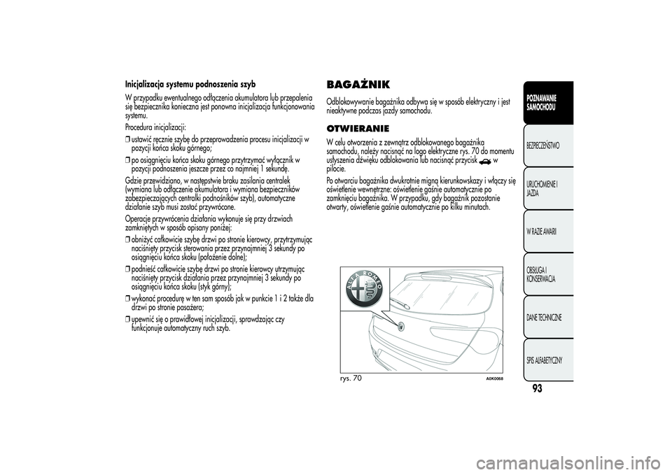 Alfa Romeo Giulietta 2013  Instrukcja obsługi (in Polish) Inicjalizacja systemu podnoszenia szyb
W przypadku ewentualnego odłączenia akumulatora lub przepalenia
się bezpiecznika konieczna jest ponowna inicjalizacja funkcjonowania
systemu.
Procedura inicja