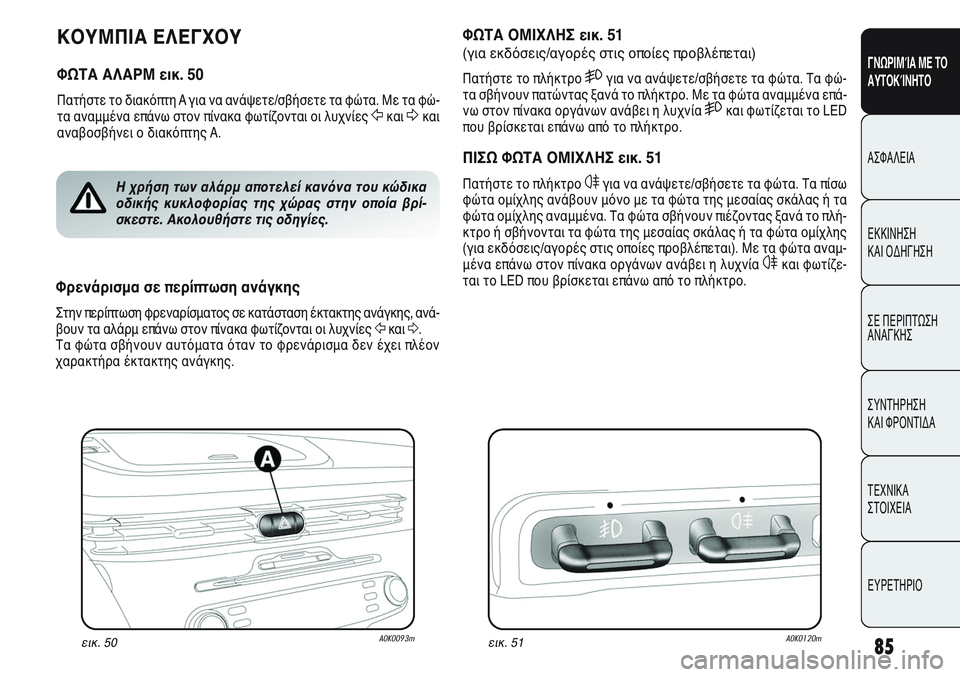 Alfa Romeo Giulietta 2012 ΒΙΒΛΙΟ ΧΡΗΣΗΣ ΚΑΙ ΣΥΝΤΗΡΗΣΗΣ (in Greek) 85
ΓΝΩΡΙΜΊΑ ΜΕ ΤΟ
ΑΥΤΟΚΊΝΗΤΟ
ΑΣΦΑΛΕΙΑ
ΕΚΚΙΝΗΣΗ
ΚΑΙ ΟΔΗΓΗΣΗ
ΣΕ ΠΕΡΙΠΤΩΣΗ
ΑΝΑΓΚΗΣ
ΣΥΝΤΗΡΗΣΗ
ΚΑΙ ΦΡΟΝΤΙΔΑ
ΤΕΧΝ Alfa Romeo Giulietta 2012 ΒΙΒΛΙΟ ΧΡΗΣΗΣ ΚΑΙ ΣΥΝΤΗΡΗΣΗΣ (in Greek) 85
ΓΝΩΡΙΜΊΑ ΜΕ ΤΟ
ΑΥΤΟΚΊΝΗΤΟ
ΑΣΦΑΛΕΙΑ
ΕΚΚΙΝΗΣΗ
ΚΑΙ ΟΔΗΓΗΣΗ
ΣΕ ΠΕΡΙΠΤΩΣΗ
ΑΝΑΓΚΗΣ
ΣΥΝΤΗΡΗΣΗ
ΚΑΙ ΦΡΟΝΤΙΔΑ
ΤΕΧΝ