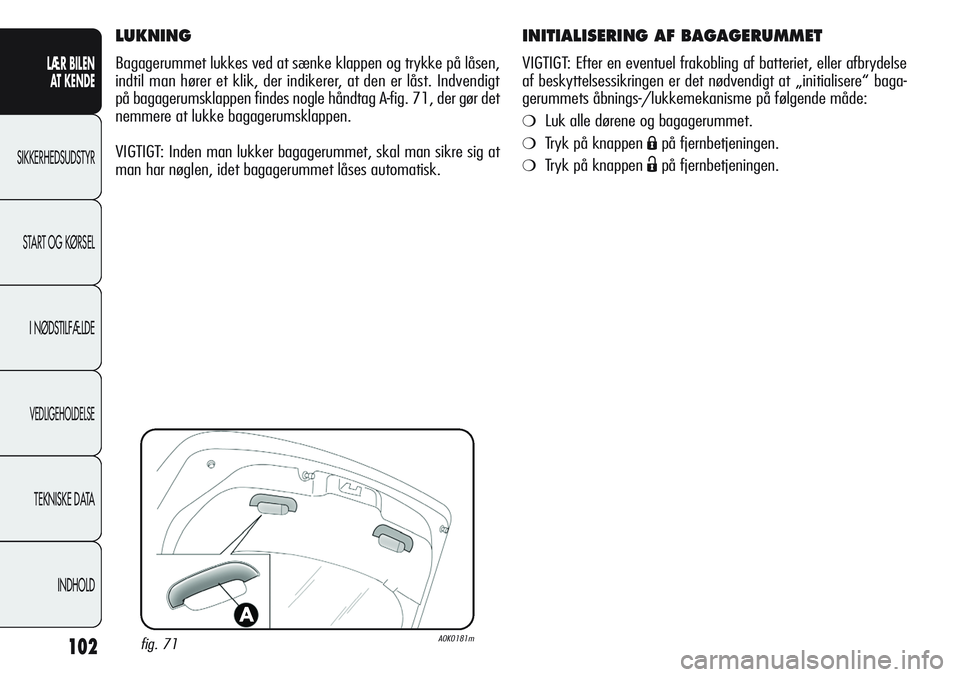Alfa Romeo Giulietta 2011  Brugs- og vedligeholdelsesvejledning (in Danish) 102
LÆR BILEN 
AT KENDE
SIKKERHEDSUDSTYR
START OG KØRSEL
I NØDSTILFÆLDE
VEDLIGEHOLDELSE
TEKNISKE DATA
INDHOLD
INITIALISERING AF BAGAGERUMMET
VIGTIGT: Efter en eventuel frakobling af batteriet, ell