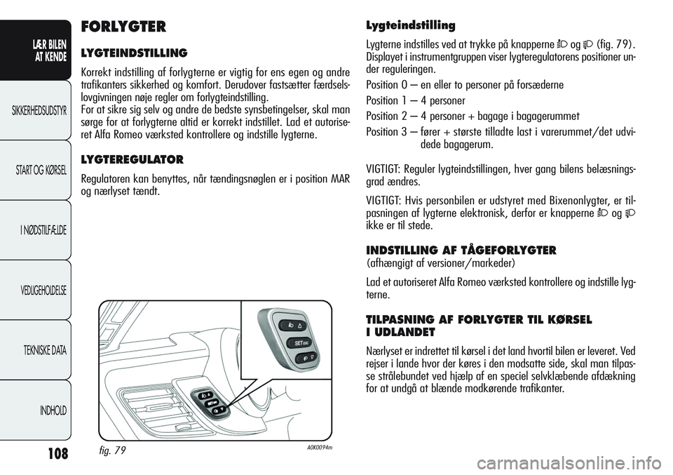 Alfa Romeo Giulietta 2011 Brugs- og vedligeholdelsesvejledning (in Danish) 108
LÆR BILEN
AT KENDE
SIKKERHEDSUDSTYR
START OG KØRSEL
I NØDSTILFÆLDE
VEDLIGEHOLDELSE
TEKNISKE DATA
INDHOLD
Lygteindstilling
Lygterne indstilles ved at trykke på knapperne Òog(fig. 79).
Di Alfa Romeo Giulietta 2011 Brugs- og vedligeholdelsesvejledning (in Danish) 108
LÆR BILEN
AT KENDE
SIKKERHEDSUDSTYR
START OG KØRSEL
I NØDSTILFÆLDE
VEDLIGEHOLDELSE
TEKNISKE DATA
INDHOLD
Lygteindstilling
Lygterne indstilles ved at trykke på knapperne Òog(fig. 79).
Di