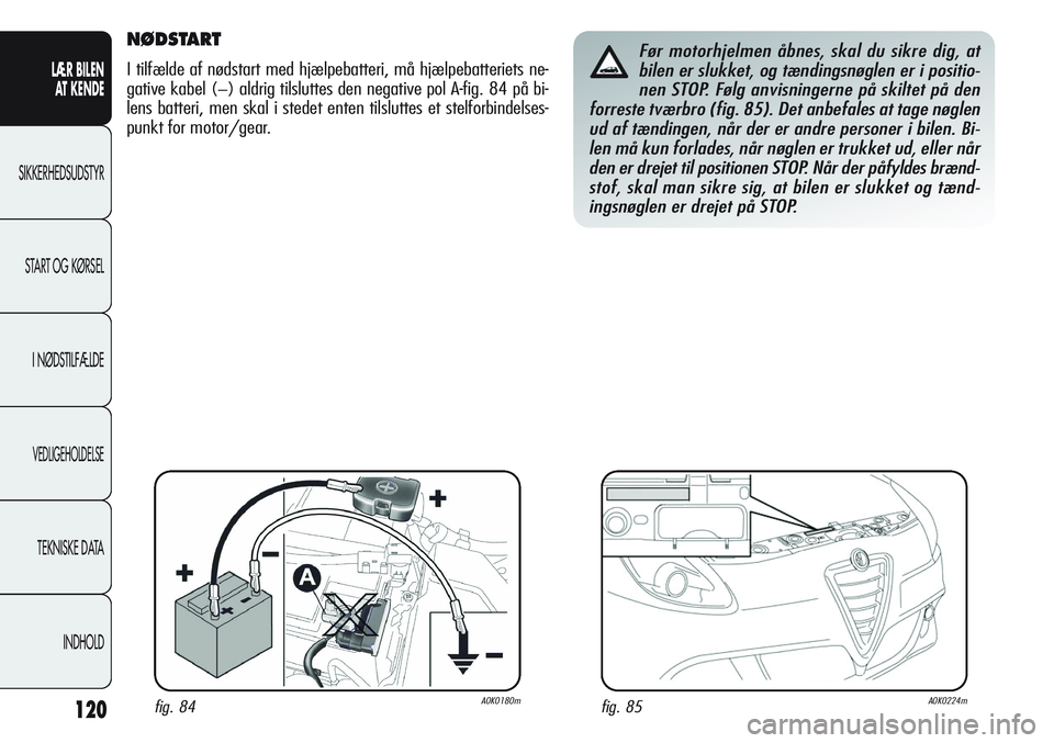 Alfa Romeo Giulietta 2011  Brugs- og vedligeholdelsesvejledning (in Danish) 120
LÆR BILEN 
AT KENDE
SIKKERHEDSUDSTYR
START OG KØRSEL
I NØDSTILFÆLDE
VEDLIGEHOLDELSE
TEKNISKE DATA
INDHOLD
NØDSTART 
I tilfælde af nødstart med hjælpebatteri, må hjælpebatteriets ne-
gati