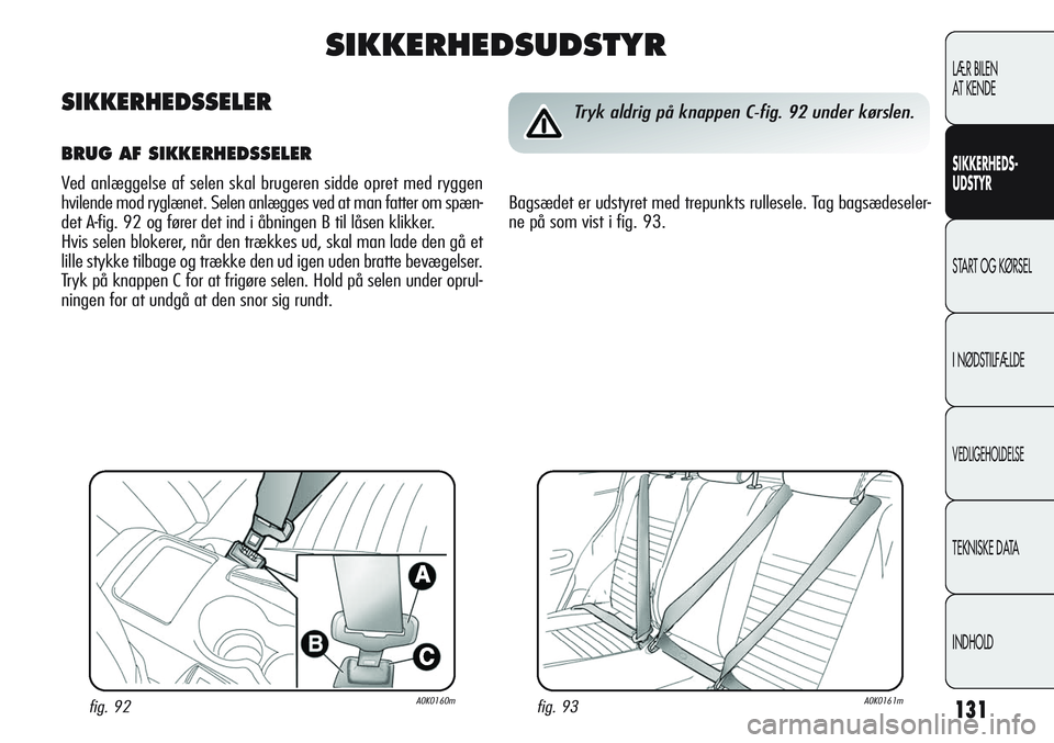 Alfa Romeo Giulietta 2011  Brugs- og vedligeholdelsesvejledning (in Danish) 131
LÆR BILEN 
AT KENDE
SIKKERHEDS-
UDSTYR
START OG KØRSEL
I NØDSTILFÆLDE
VEDLIGEHOLDELSE
TEKNISKE DATA
INDHOLD
fig. 93A0K0161mfig. 92A0K0160m
Tryk aldrig på knappen C-fig. 92 under kørslen.
Bag
