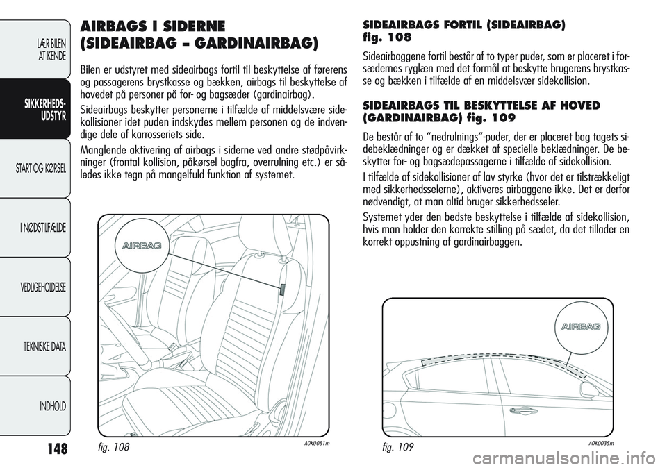 Alfa Romeo Giulietta 2011 Brugs- og vedligeholdelsesvejledning (in Danish) 148
LÆR BILEN
AT KENDE
SIKKERHEDS-
UDSTYR
START OG KØRSEL
I NØDSTILFÆLDE
VEDLIGEHOLDELSE
TEKNISKE DATA
INDHOLD
AIRBAGS I SIDERNE
(SIDEAIRBAG – GARDINAIRBAG)
Bilen er udstyret med sideairbags f Alfa Romeo Giulietta 2011 Brugs- og vedligeholdelsesvejledning (in Danish) 148
LÆR BILEN
AT KENDE
SIKKERHEDS-
UDSTYR
START OG KØRSEL
I NØDSTILFÆLDE
VEDLIGEHOLDELSE
TEKNISKE DATA
INDHOLD
AIRBAGS I SIDERNE
(SIDEAIRBAG – GARDINAIRBAG)
Bilen er udstyret med sideairbags f