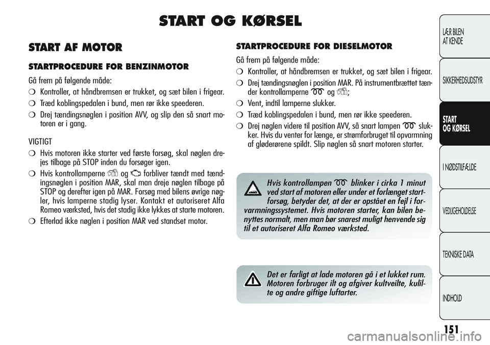 Alfa Romeo Giulietta 2011 Brugs- og vedligeholdelsesvejledning (in Danish) 151
LÆR BILEN
AT KENDE
SIKKERHEDSUDSTYR
START
OG KØRSEL
I NØDSTILFÆLDE
VEDLIGEHOLDELSE
TEKNISKE DATA
INDHOLD
START OG KØRSEL
STARTPROCEDURE FOR DIESELMOTOR
Gå frem på følgende måde:
❍Kont Alfa Romeo Giulietta 2011 Brugs- og vedligeholdelsesvejledning (in Danish) 151
LÆR BILEN
AT KENDE
SIKKERHEDSUDSTYR
START
OG KØRSEL
I NØDSTILFÆLDE
VEDLIGEHOLDELSE
TEKNISKE DATA
INDHOLD
START OG KØRSEL
STARTPROCEDURE FOR DIESELMOTOR
Gå frem på følgende måde:
❍Kont