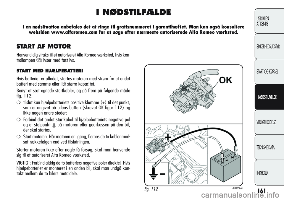 Alfa Romeo Giulietta 2011 Brugs- og vedligeholdelsesvejledning (in Danish) 161
LÆR BILEN
AT KENDE
SIKKERHEDSUDSTYR
START OG KØRSEL
I NØDSTILFÆLDE
VEDLIGEHOLDELSE
TEKNISKE DATA
INDHOLD
I NØDSTILFÆLDE
I en nødsituation anbefales det at ringe til gratisnummeret i garant Alfa Romeo Giulietta 2011 Brugs- og vedligeholdelsesvejledning (in Danish) 161
LÆR BILEN
AT KENDE
SIKKERHEDSUDSTYR
START OG KØRSEL
I NØDSTILFÆLDE
VEDLIGEHOLDELSE
TEKNISKE DATA
INDHOLD
I NØDSTILFÆLDE
I en nødsituation anbefales det at ringe til gratisnummeret i garant