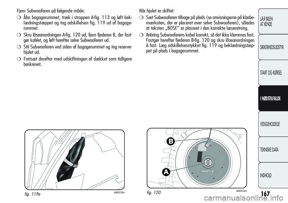 Alfa Romeo Giulietta 2011  Brugs- og vedligeholdelsesvejledning (in Danish) 167
LÆR BILEN 
AT KENDE
SIKKERHEDSUDSTYR
START OG KØRSEL
I NØDSTILFÆLDE
VEDLIGEHOLDELSE
TEKNISKE DATA
INDHOLD
Når hjulet er skiftet:
❍Sæt Subwooferen tilbage på plads (se anvisningerne på kl