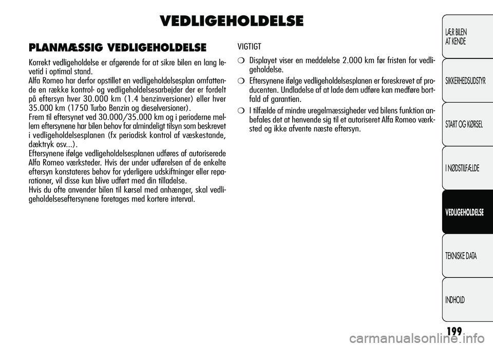 Alfa Romeo Giulietta 2011 Brugs- og vedligeholdelsesvejledning (in Danish) 199
LÆR BILEN
AT KENDE
SIKKERHEDSUDSTYR
START OG KØRSEL
I NØDSTILFÆLDE
VEDLIGEHOLDELSE
TEKNISKE DATA
INDHOLD
VEDLIGEHOLDELSE
VIGTIGT
❍Displayet viser en meddelelse 2.000 km før fristen for ved Alfa Romeo Giulietta 2011 Brugs- og vedligeholdelsesvejledning (in Danish) 199
LÆR BILEN
AT KENDE
SIKKERHEDSUDSTYR
START OG KØRSEL
I NØDSTILFÆLDE
VEDLIGEHOLDELSE
TEKNISKE DATA
INDHOLD
VEDLIGEHOLDELSE
VIGTIGT
❍Displayet viser en meddelelse 2.000 km før fristen for ved