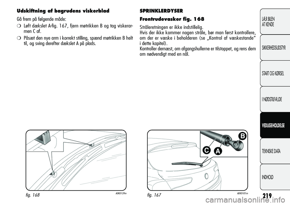 Alfa Romeo Giulietta 2011  Brugs- og vedligeholdelsesvejledning (in Danish) 219
LÆR BILEN 
AT KENDE
SIKKERHEDSUDSTYR
START OG KØRSEL
I NØDSTILFÆLDE
VEDLIGEHOLDELSE
TEKNISKE DATA
INDHOLD
SPRINKLERDYSER
Frontrudevasker fig. 168
Stråleretningen er ikke indstillelig. 
Hvis d