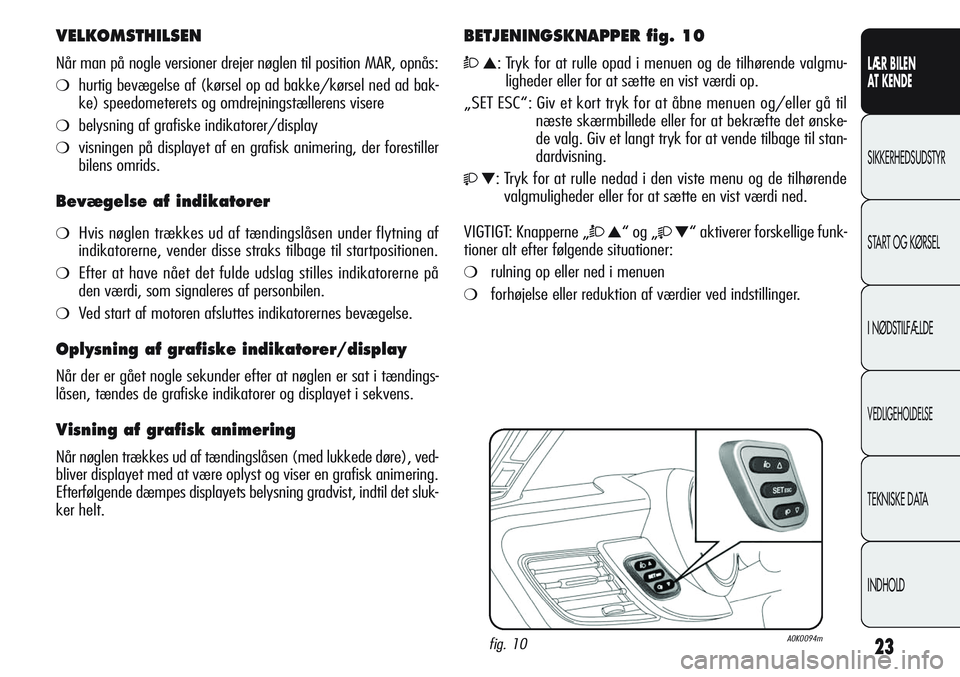 Alfa Romeo Giulietta 2011 Brugs- og vedligeholdelsesvejledning (in Danish) 23
LÆR BILEN
AT KENDE
SIKKERHEDSUDSTYR
START OG KØRSEL
I NØDSTILFÆLDE
VEDLIGEHOLDELSE
TEKNISKE DATA
INDHOLD
VELKOMSTHILSEN
Når man på nogle versioner drejer nøglen til position MAR, opnås:
Alfa Romeo Giulietta 2011 Brugs- og vedligeholdelsesvejledning (in Danish) 23
LÆR BILEN
AT KENDE
SIKKERHEDSUDSTYR
START OG KØRSEL
I NØDSTILFÆLDE
VEDLIGEHOLDELSE
TEKNISKE DATA
INDHOLD
VELKOMSTHILSEN
Når man på nogle versioner drejer nøglen til position MAR, opnås: