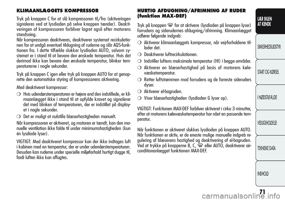 Alfa Romeo Giulietta 2011 Brugs- og vedligeholdelsesvejledning (in Danish) 71
LÆR BILEN
AT KENDE
SIKKERHEDSUDSTYR
START OG KØRSEL
I NØDSTILFÆLDE
VEDLIGEHOLDELSE
TEKNISKE DATA
INDHOLD
KLIMAANLÆGGETS KOMPRESSOR
Tryk på knappen C for at slå kompressoren til/fra (aktiver Alfa Romeo Giulietta 2011 Brugs- og vedligeholdelsesvejledning (in Danish) 71
LÆR BILEN
AT KENDE
SIKKERHEDSUDSTYR
START OG KØRSEL
I NØDSTILFÆLDE
VEDLIGEHOLDELSE
TEKNISKE DATA
INDHOLD
KLIMAANLÆGGETS KOMPRESSOR
Tryk på knappen C for at slå kompressoren til/fra (aktiver