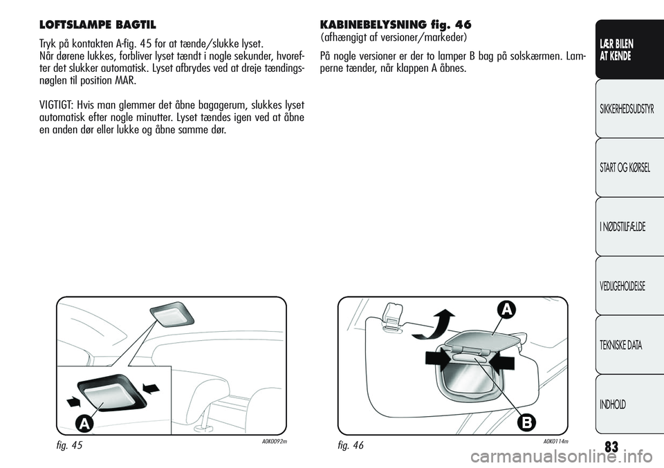 Alfa Romeo Giulietta 2011  Brugs- og vedligeholdelsesvejledning (in Danish) 83
LÆR BILEN 
AT KENDE
SIKKERHEDSUDSTYR
START OG KØRSEL
I NØDSTILFÆLDE
VEDLIGEHOLDELSE
TEKNISKE DATA
INDHOLD
LOFTSLAMPE BAGTIL
Tryk på kontakten A-fig. 45 for at tænde/slukke lyset.
Når dørene