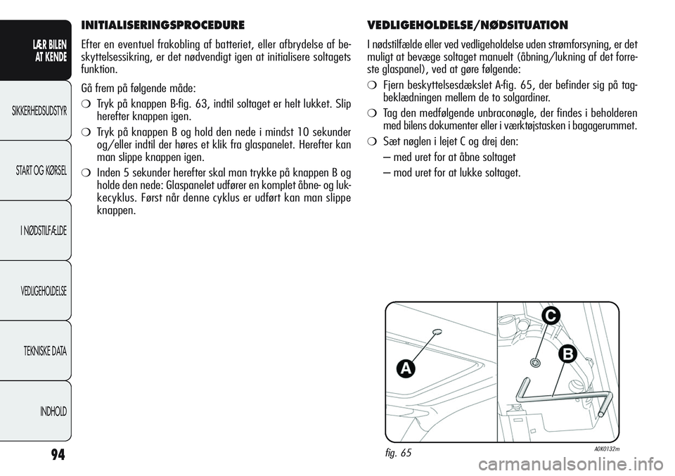 Alfa Romeo Giulietta 2011 Brugs- og vedligeholdelsesvejledning (in Danish) 94
LÆR BILEN
AT KENDE
SIKKERHEDSUDSTYR
START OG KØRSEL
I NØDSTILFÆLDE
VEDLIGEHOLDELSE
TEKNISKE DATA
INDHOLD
VEDLIGEHOLDELSE/NØDSITUATION
I nødstilfælde eller ved vedligeholdelse uden strømfor Alfa Romeo Giulietta 2011 Brugs- og vedligeholdelsesvejledning (in Danish) 94
LÆR BILEN
AT KENDE
SIKKERHEDSUDSTYR
START OG KØRSEL
I NØDSTILFÆLDE
VEDLIGEHOLDELSE
TEKNISKE DATA
INDHOLD
VEDLIGEHOLDELSE/NØDSITUATION
I nødstilfælde eller ved vedligeholdelse uden strømfor