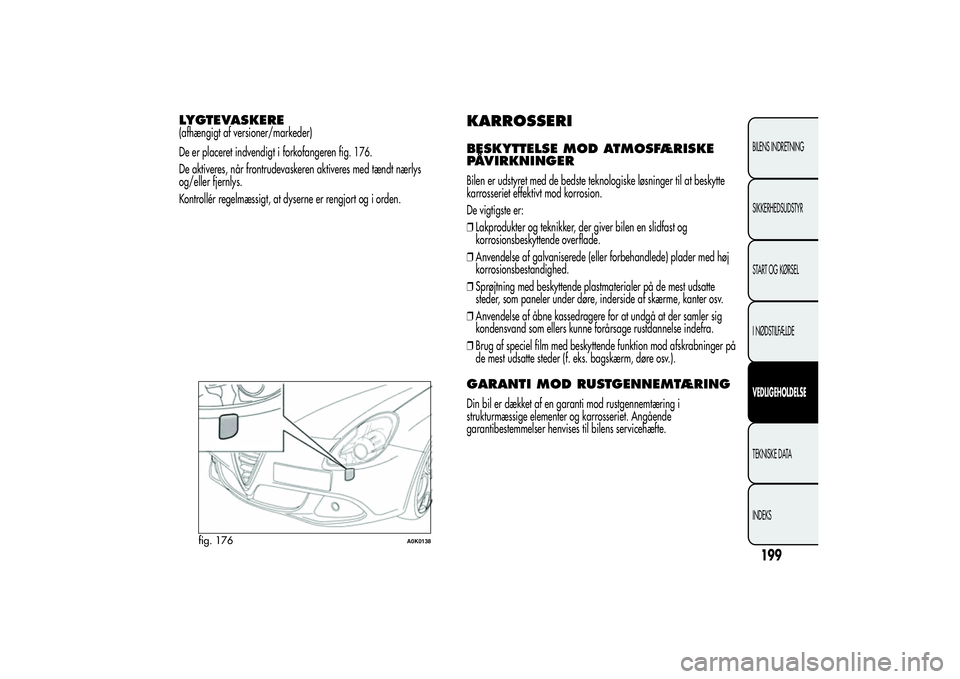 Alfa Romeo Giulietta 2013  Brugs- og vedligeholdelsesvejledning (in Danish) LYGTEVASKERE(afhængigt af versioner/markeder)
De er placeret indvendigt i forkofangeren fig. 176.
De aktiveres, når frontrudevaskeren aktiveres med tændt nærlys
og/eller fjernlys.
Kontrollér rege