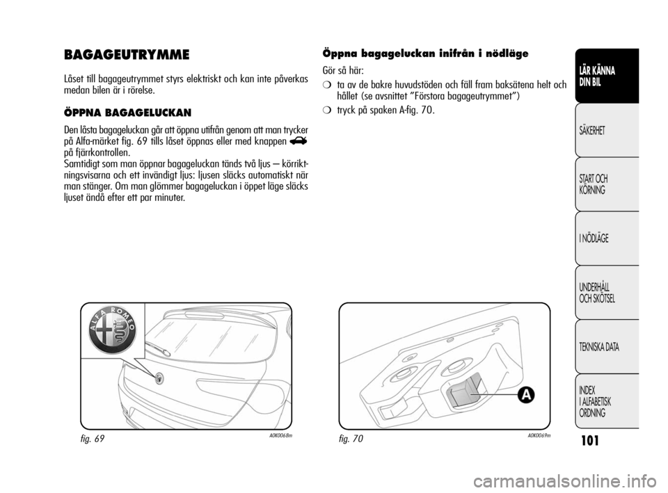 Alfa Romeo Giulietta 2010  Drift- och underhållshandbok (in Swedish) 101
LÄR KÄNNA 
DIN BIL
SÄKERHET
START OCH
KÖRNING
I NÖDLÄGE
UNDERHÅLL 
OCH SKÖTSEL
TEKNISKA DATA
INDEX
I ALFABETISK
ORDNING
BAGAGEUTRYMME
Låset till bagageutrymmet styrs elektriskt och kan in