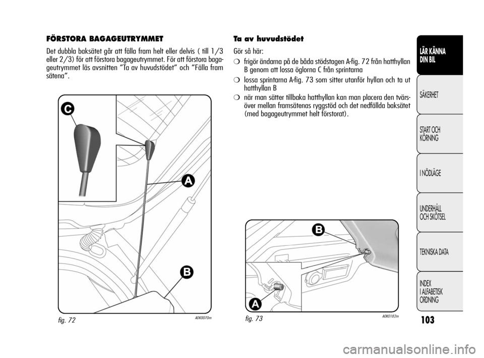Alfa Romeo Giulietta 2010  Drift- och underhållshandbok (in Swedish) 103
LÄR KÄNNA 
DIN BIL
SÄKERHET
START OCH
KÖRNING
I NÖDLÄGE
UNDERHÅLL 
OCH SKÖTSEL
TEKNISKA DATA
INDEX
I ALFABETISK
ORDNING
fig. 72A0K0070m
FÖRSTORA BAGAGEUTRYMMET
Det dubbla baksätet går a