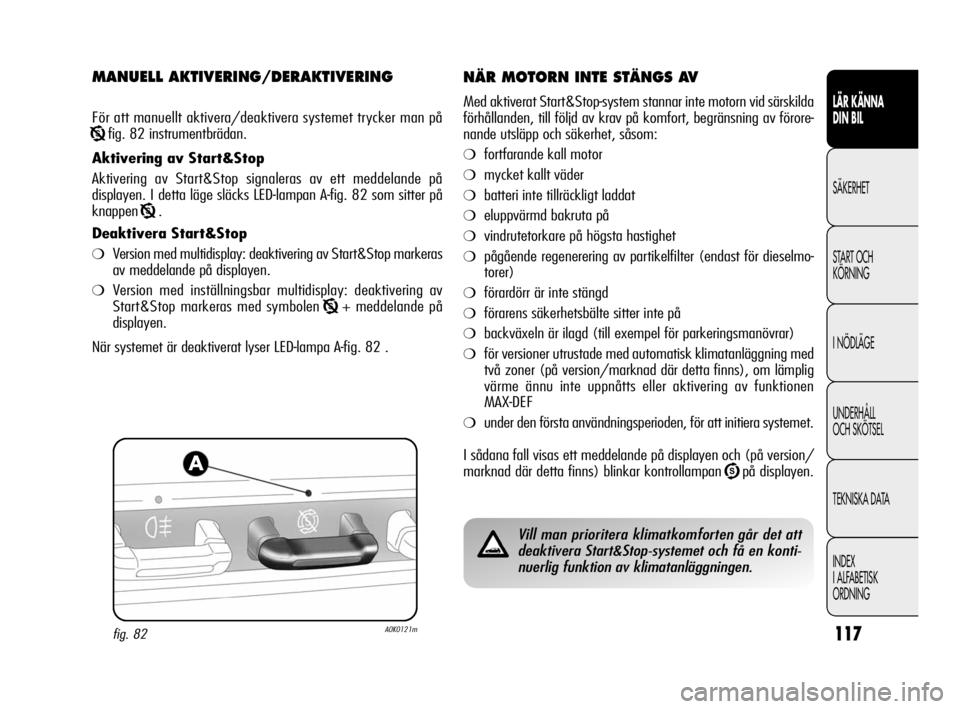 Alfa Romeo Giulietta 2011  Drift- och underhållshandbok (in Swedish) 117
LÄR KÄNNA 
DIN BIL
SÄKERHET
START OCH
KÖRNING
I NÖDLÄGE
UNDERHÅLL 
OCH SKÖTSEL
TEKNISKA DATA
INDEX
I ALFABETISK
ORDNING
MANUELL AKTIVERING/DERAKTIVERING 
För att manuellt aktivera/deaktiv
