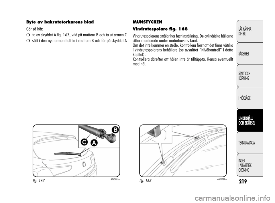 Alfa Romeo Giulietta 2010  Drift- och underhållshandbok (in Swedish) 219
LÄR KÄNNA 
DIN BIL
SÄKERHET
START OCH
KÖRNING
I NÖDLÄGE
UNDERHÅLL 
OCH SKÖTSEL
TEKNISKA DATA
INDEX
I ALFABETISK
ORDNING
MUNSTYCKEN
Vindrutespolare fig. 168
Vindrutespolarens strålar har f
