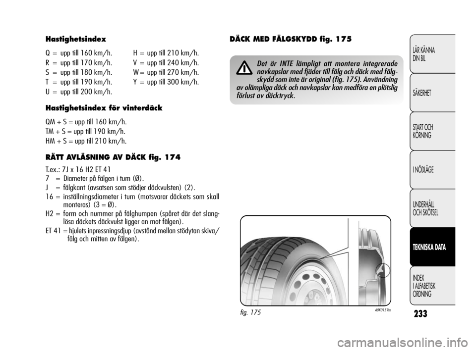 Alfa Romeo Giulietta 2010  Drift- och underhållshandbok (in Swedish) 233
LÄR KÄNNA 
DIN BIL
SÄKERHET
START OCH
KÖRNING
I NÖDLÄGE
UNDERHÅLL 
OCH SKÖTSEL
TEKNISKA DATA
INDEX
I ALFABETISK
ORDNING
Hastighetsindex
Q = upp till 160 km/h. H = upp till 210 km/h.
R = up
